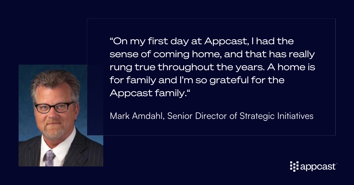 Quote from Mark Amdahl: “On my first day at Appcast, I had the sense of coming home, and that has really rung true throughout the years. A home is for family and I’m so grateful for the Appcast family.“