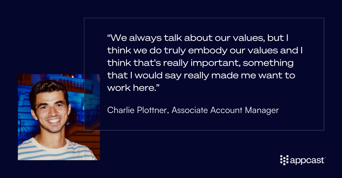 Charlie Plottner quote: “We always talk about our values, but I think we do truly embody our values and I think that's really important, something that I would say really made me want to work here.”